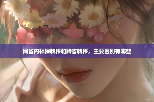 同省内社保转移和跨省转移，主要区别有哪些