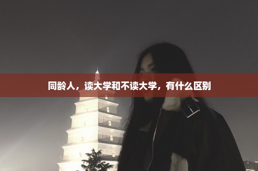 同龄人，读大学和不读大学，有什么区别