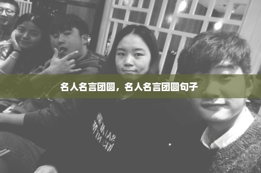 名人名言团圆，名人名言团圆句子 