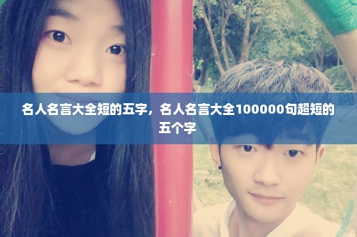 名人名言大全短的五字，名人名言大全100000句超短的五个字 