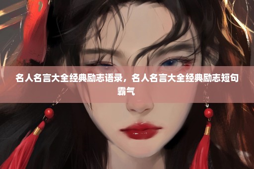 名人名言大全经典励志语录，名人名言大全经典励志短句霸气 
