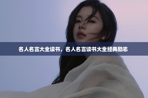 名人名言大全读书，名人名言读书大全经典励志 