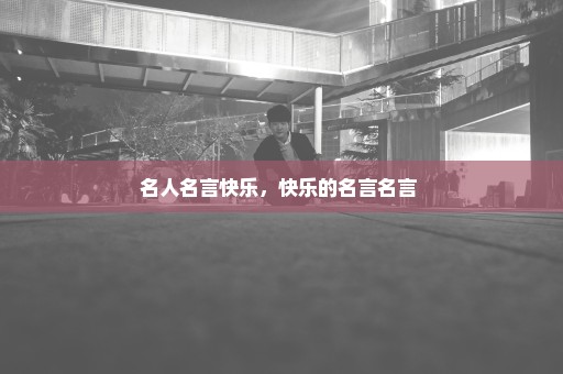 名人名言快乐，快乐的名言名言 