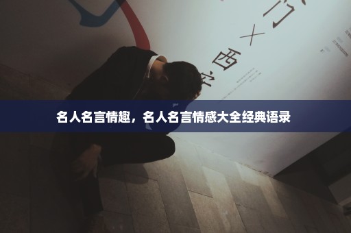 名人名言情趣，名人名言情感大全经典语录 