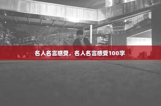 名人名言感受，名人名言感受100字 
