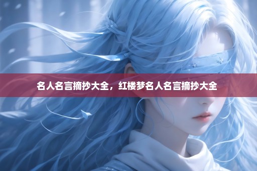 名人名言摘抄大全，红楼梦名人名言摘抄大全 