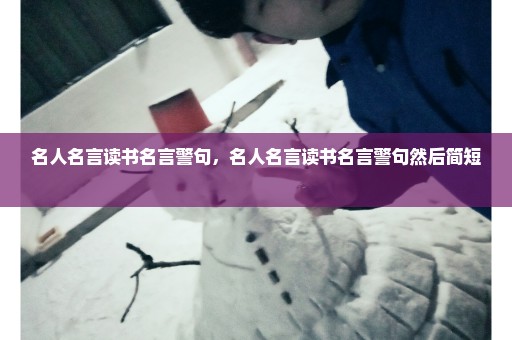 名人名言读书名言警句，名人名言读书名言警句然后简短 