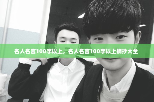名人名言100字以上，名人名言100字以上摘抄大全 