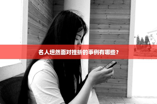 名人坦然面对挫折的事例有哪些？