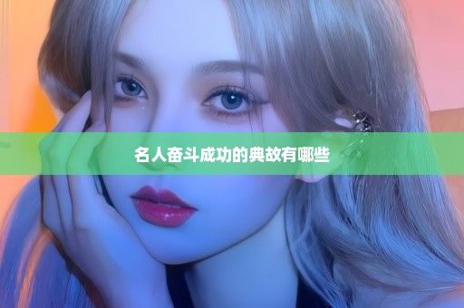 名人奋斗成功的典故有哪些