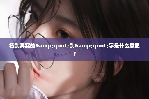 名副其实的"副"字是什么意思?