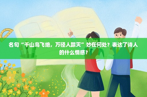 名句“千山鸟飞绝，万径人踪灭”妙在何处？表达了诗人的什么情感？