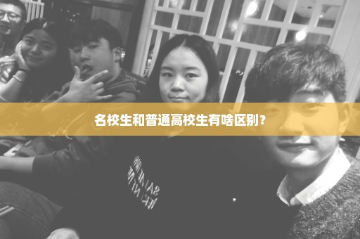 名校生和普通高校生有啥区别？