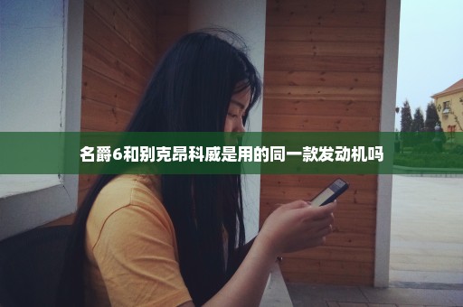 名爵6和别克昂科威是用的同一款发动机吗