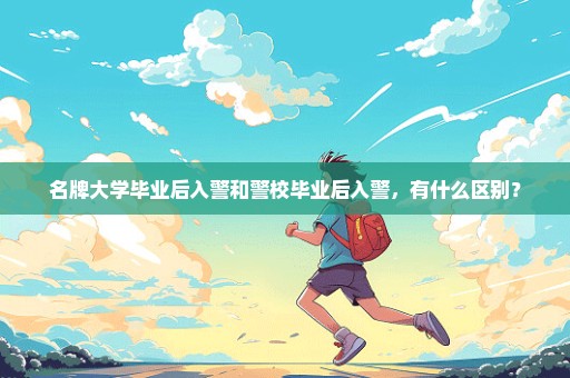 名牌大学毕业后入警和警校毕业后入警，有什么区别？