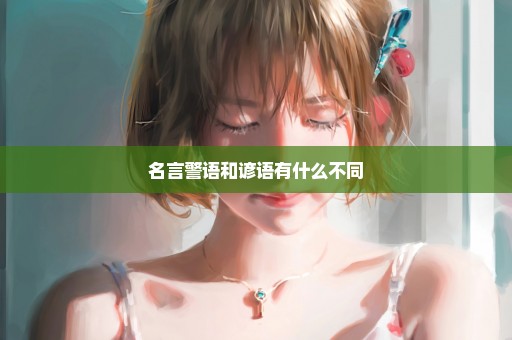 名言警语和谚语有什么不同