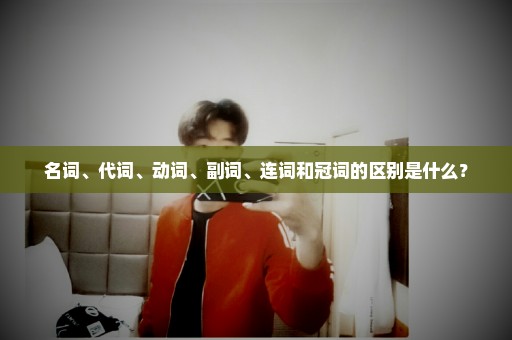 名词、代词、动词、副词、连词和冠词的区别是什么？