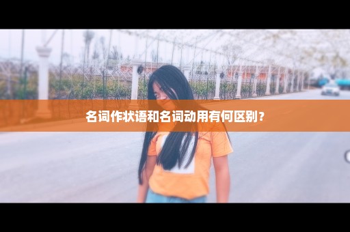 名词作状语和名词动用有何区别？