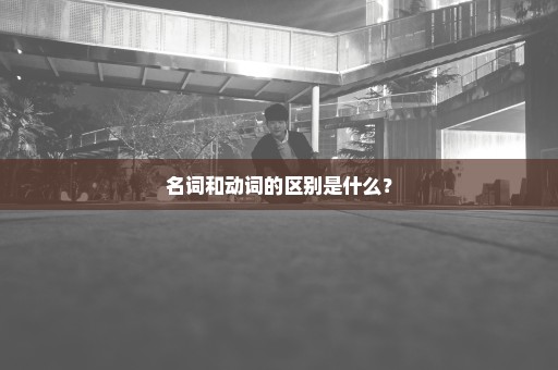 名词和动词的区别是什么？