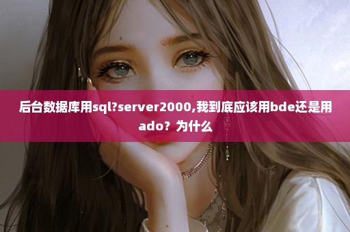 后台数据库用sql?server2000,我到底应该用bde还是用ado？为什么