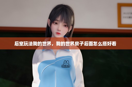 后室玩法我的世界，我的世界房子后面怎么搭好看 