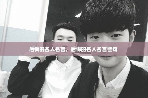 后悔的名人名言，后悔的名人名言警句 