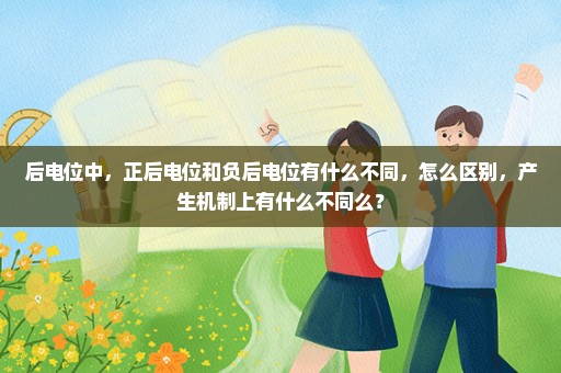 后电位中，正后电位和负后电位有什么不同，怎么区别，产生机制上有什么不同么？