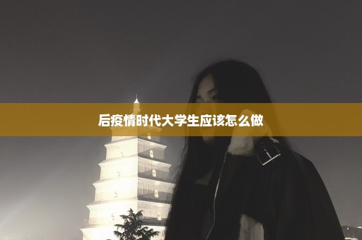 后疫情时代大学生应该怎么做