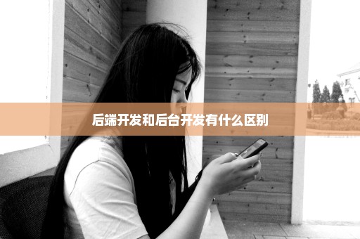 后端开发和后台开发有什么区别