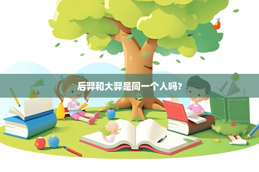 后羿和大羿是同一个人吗？