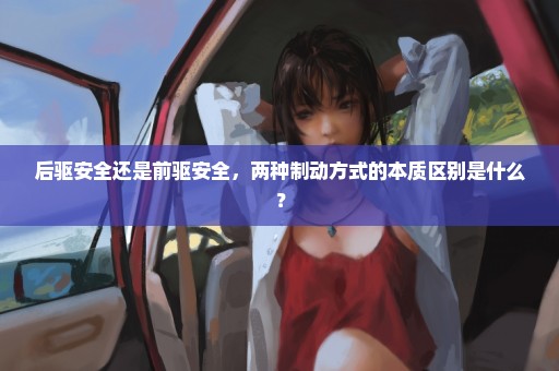 后驱安全还是前驱安全，两种制动方式的本质区别是什么？
