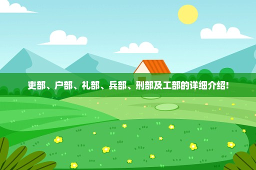 吏部、户部、礼部、兵部、刑部及工部的详细介绍!