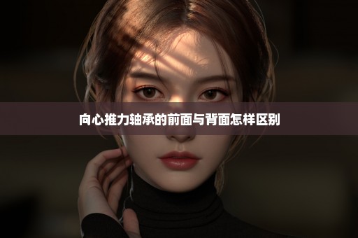 向心推力轴承的前面与背面怎样区别