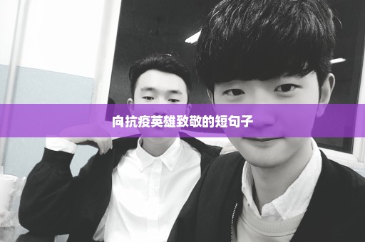 向抗疫英雄致敬的短句子