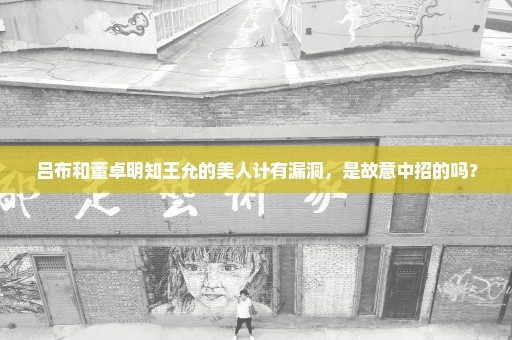 吕布和董卓明知王允的美人计有漏洞，是故意中招的吗？