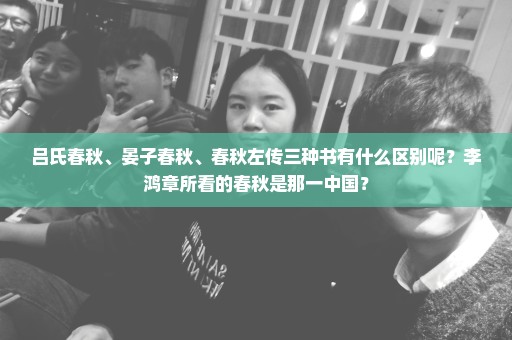 吕氏春秋、晏子春秋、春秋左传三种书有什么区别呢？李鸿章所看的春秋是那一中国？