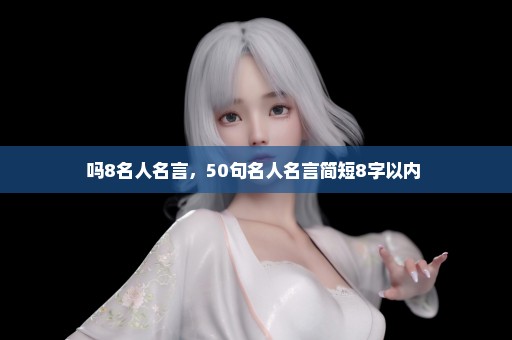 吗8名人名言，50句名人名言简短8字以内 