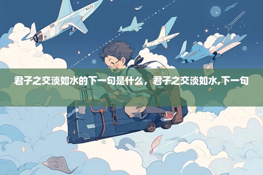 君子之交淡如水的下一句是什么，君子之交淡如水,下一句 