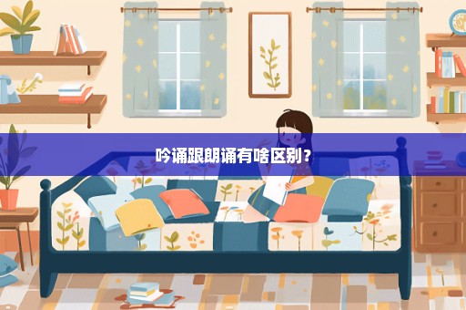 吟诵跟朗诵有啥区别？