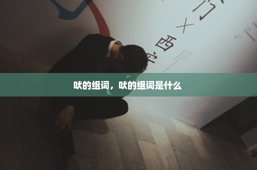 吠的组词，吠的组词是什么 
