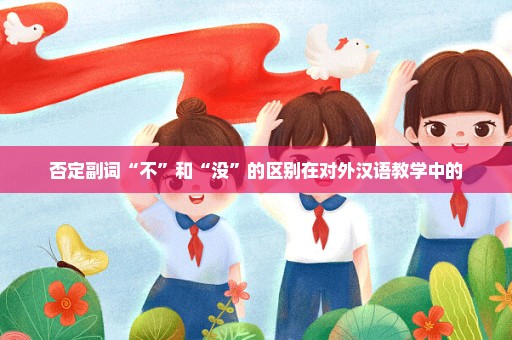 否定副词“不”和“没”的区别在对外汉语教学中的