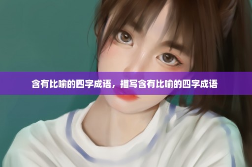 含有比喻的四字成语，描写含有比喻的四字成语 