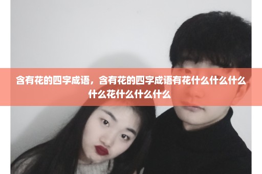 含有花的四字成语，含有花的四字成语有花什么什么什么什么花什么什么什么 