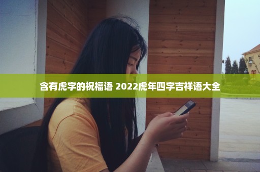 含有虎字的祝福语 2022虎年四字吉祥语大全