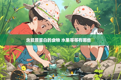 含胶原蛋白的食物 水果等等有哪些``