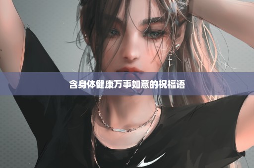 含身体健康万事如意的祝福语