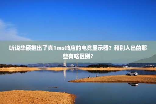 听说华硕推出了真1ms响应的电竞显示器？和别人出的那些有啥区别？