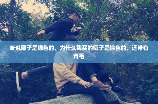 听说椰子是绿色的，为什么我买的椰子是棕色的，还带有茸毛