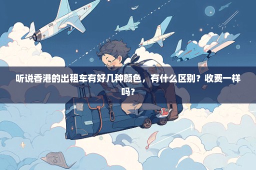 听说香港的出租车有好几种颜色，有什么区别？收费一样吗？