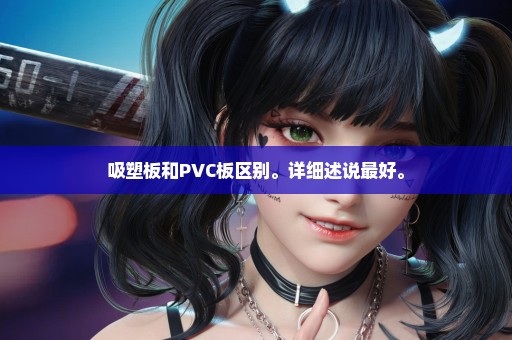 吸塑板和PVC板区别。详细述说最好。